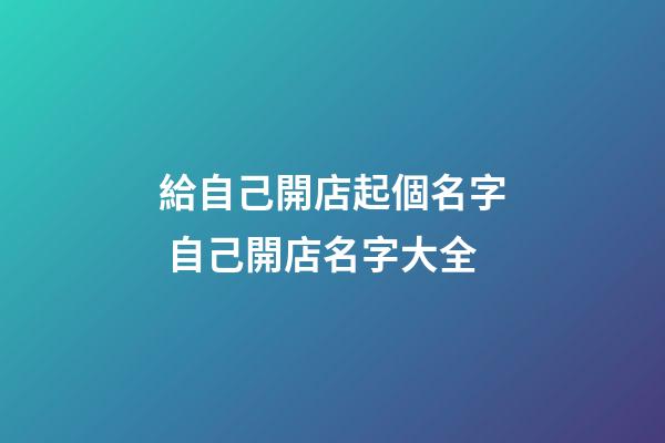 給自己開店起個名字 自己開店名字大全-第1張-店鋪起名-玄機派